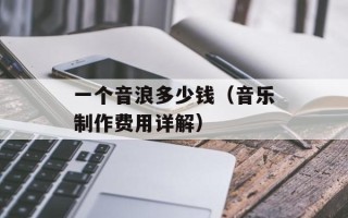 一个音浪多少钱（音乐制作费用详解）