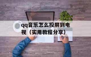 qq音乐怎么投屏到电视（实用教程分享）