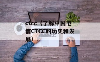 ctcc（了解中国电信CTCC的历史和发展）