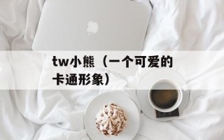 tw小熊（一个可爱的卡通形象）