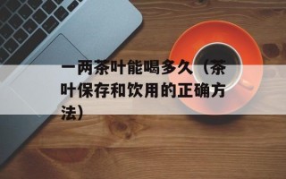 一两茶叶能喝多久（茶叶保存和饮用的正确方法）