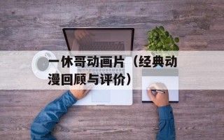 一休哥动画片（经典动漫回顾与评价）