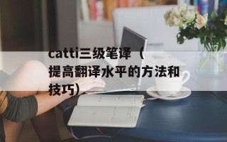 catti三级笔译（提高翻译水平的方法和技巧）