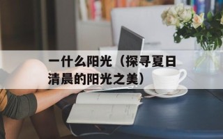 一什么阳光（探寻夏日清晨的阳光之美）
