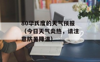 80华氏度的天气预报（今日天气炎热，请注意防暑降温）