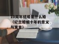 10周年结婚是什么婚（纪念婚姻十年的意义与寓意）