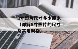 8寸照片尺寸多少厘米（详解8寸照片的尺寸及常用规格）