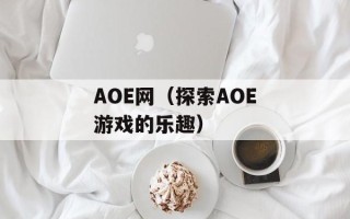 AOE网（探索AOE游戏的乐趣）