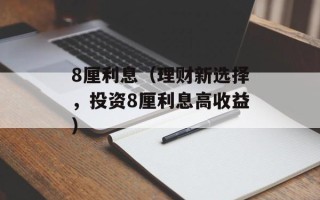 8厘利息（理财新选择，投资8厘利息高收益）