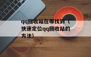 qq回收站在哪找到（快速定位qq回收站的方法）