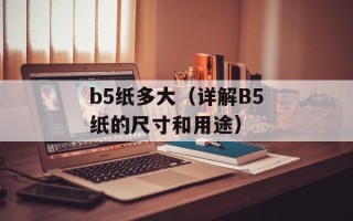 b5纸多大（详解B5纸的尺寸和用途）