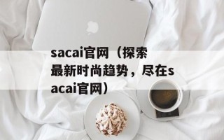sacai官网（探索最新时尚趋势，尽在sacai官网）