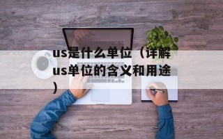 us是什么单位（详解us单位的含义和用途）