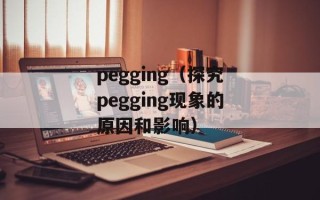 pegging（探究pegging现象的原因和影响）