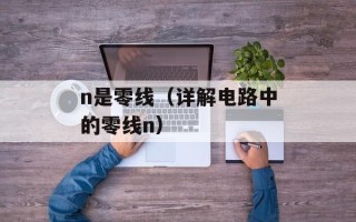 n是零线（详解电路中的零线n）