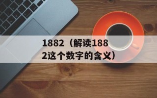 1882（解读1882这个数字的含义）