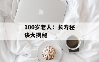 100岁老人：长寿秘诀大揭秘