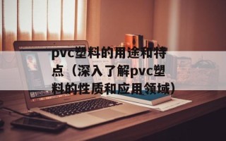 pvc塑料的用途和特点（深入了解pvc塑料的性质和应用领域）
