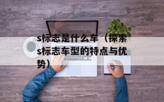 s标志是什么车（探索s标志车型的特点与优势）