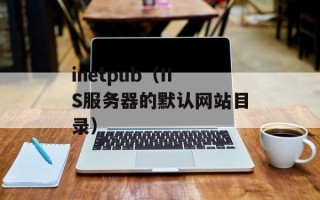 inetpub（IIS服务器的默认网站目录）