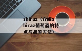 shiraz（介绍shiraz葡萄酒的特点与品鉴方法）