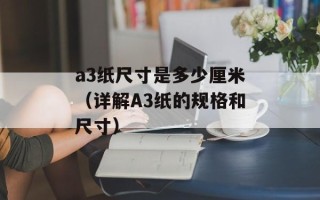 a3纸尺寸是多少厘米（详解A3纸的规格和尺寸）