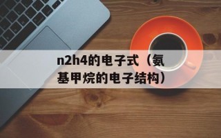 n2h4的电子式（氨基甲烷的电子结构）