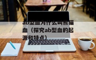 ab型血为什么叫熊猫血（探究ab型血的起源和特点）