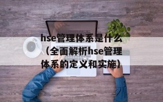hse管理体系是什么（全面解析hse管理体系的定义和实施）
