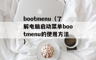 bootmenu（了解电脑启动菜单bootmenu的使用方法）