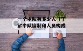一个中队有多少人（了解中队编制和人员构成）