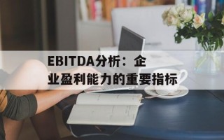 EBITDA分析：企业盈利能力的重要指标