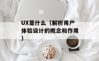 UX是什么（解析用户体验设计的概念和作用）