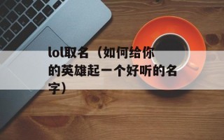 lol取名（如何给你的英雄起一个好听的名字）