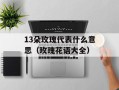 13朵玫瑰代表什么意思（玫瑰花语大全）