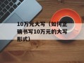 10万元大写（如何正确书写10万元的大写形式）