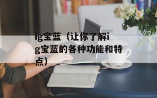 ig宝蓝（让你了解ig宝蓝的各种功能和特点）