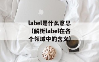 label是什么意思（解析label在各个领域中的含义）