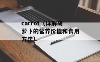 carrot（详解胡萝卜的营养价值和食用方法）