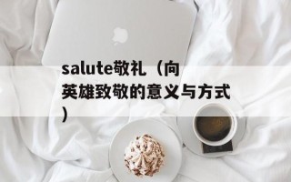 salute敬礼（向英雄致敬的意义与方式）