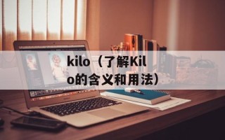 kilo（了解Kilo的含义和用法）