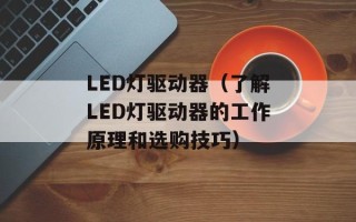 LED灯驱动器（了解LED灯驱动器的工作原理和选购技巧）