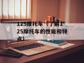 125摩托车（了解125摩托车的性能和特点）