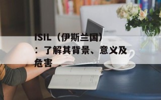 ISIL（伊斯兰国）：了解其背景、意义及危害