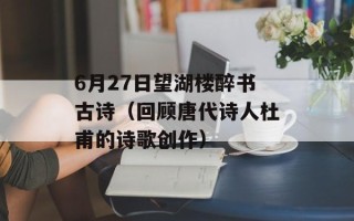 6月27日望湖楼醉书古诗（回顾唐代诗人杜甫的诗歌创作）