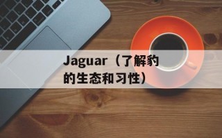 Jaguar（了解豹的生态和习性）