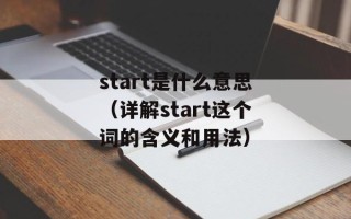 start是什么意思（详解start这个词的含义和用法）