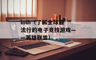lolh（了解全球最流行的电子竞技游戏——英雄联盟）