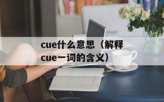 cue什么意思（解释cue一词的含义）