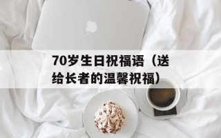 70岁生日祝福语（送给长者的温馨祝福）